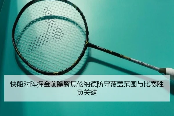 快船对阵掘金前瞻聚焦伦纳德防守覆盖范围与比赛胜负关键