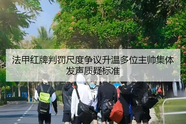 法甲红牌判罚尺度争议升温多位主帅集体发声质疑标准