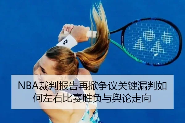 NBA裁判报告再掀争议关键漏判如何左右比赛胜负与舆论走向