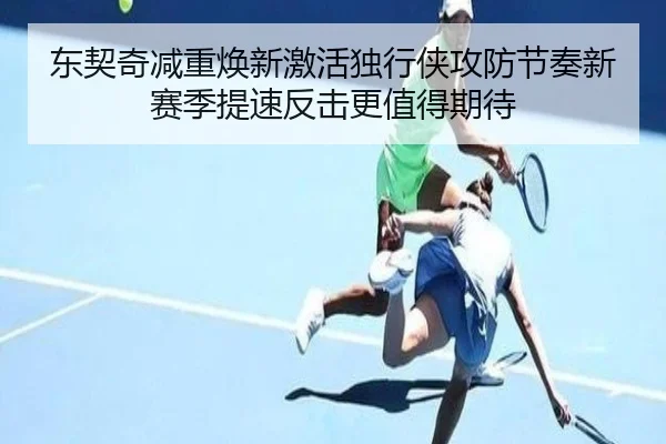 东契奇减重焕新激活独行侠攻防节奏新赛季提速反击更值得期待